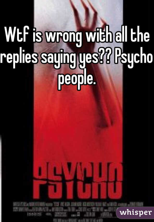 Wtf is wrong with all the replies saying yes?? Psycho people.