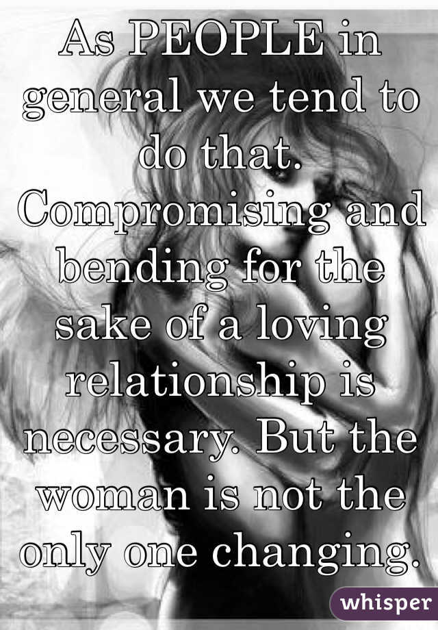 As PEOPLE in general we tend to do that. Compromising and bending for the sake of a loving relationship is necessary. But the woman is not the only one changing. 