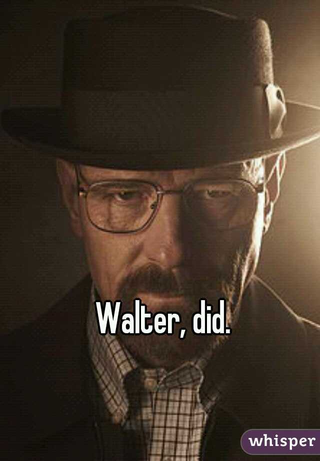 Walter, did.
 