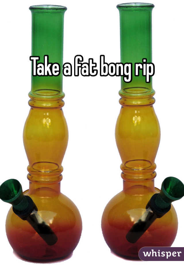 Take a fat bong rip