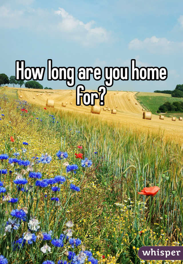 How long are you home for?