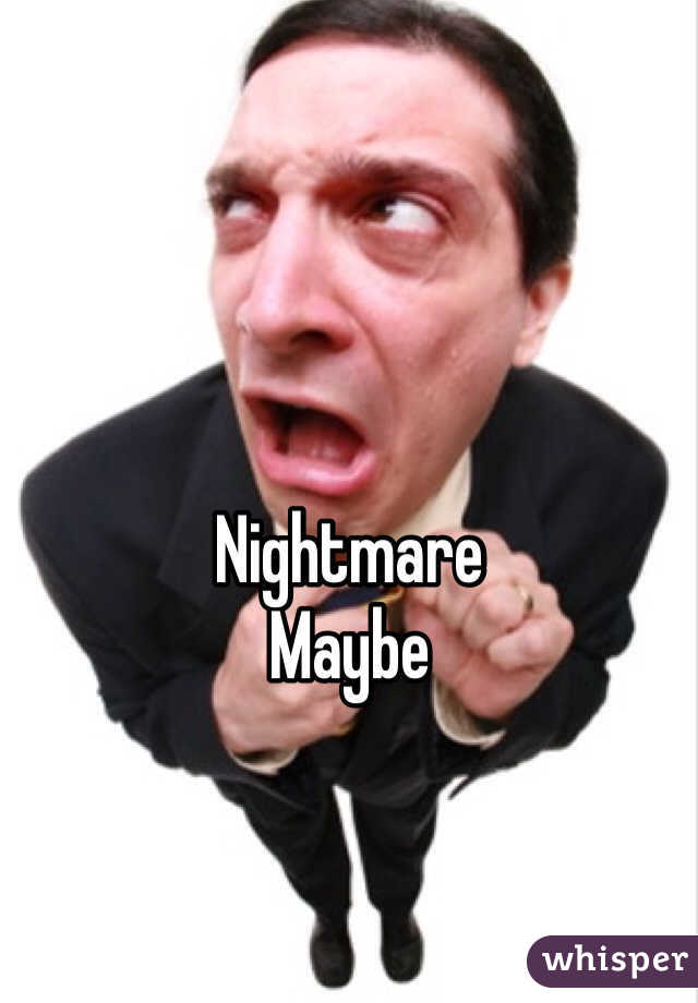 Nightmare
Maybe 