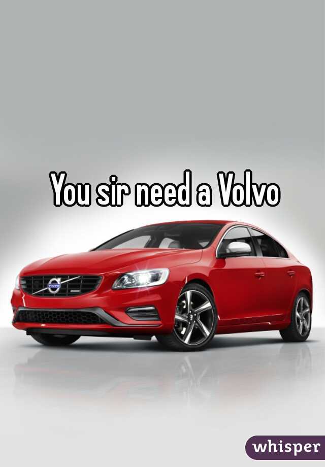 You sir need a Volvo