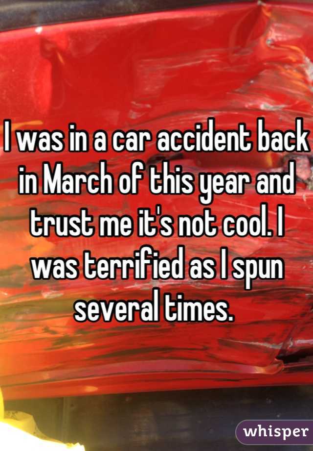 I was in a car accident back in March of this year and trust me it's not cool. I was terrified as I spun several times. 