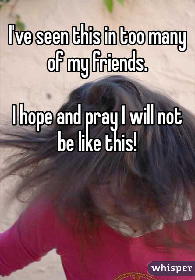 I've seen this in too many of my friends.

I hope and pray I will not be like this!