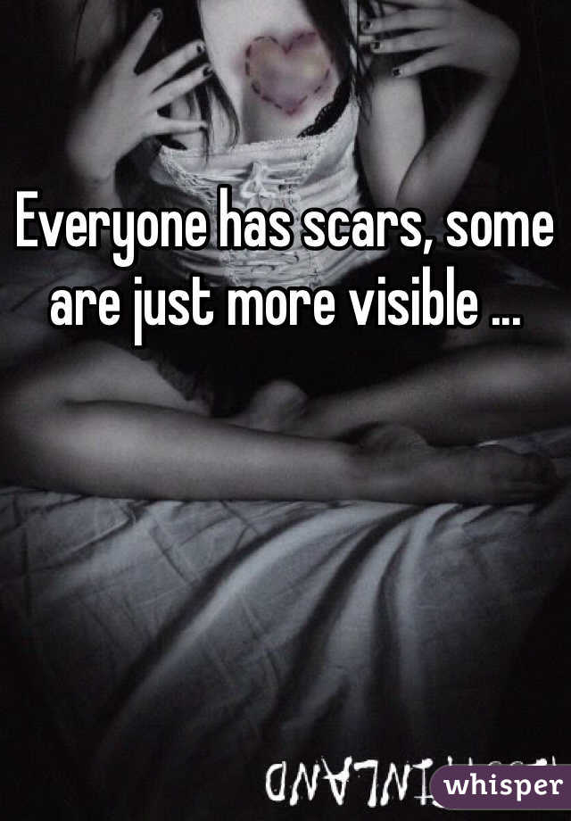 Everyone has scars, some are just more visible ...