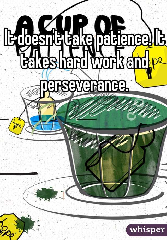It doesn't take patience. It takes hard work and perseverance. 