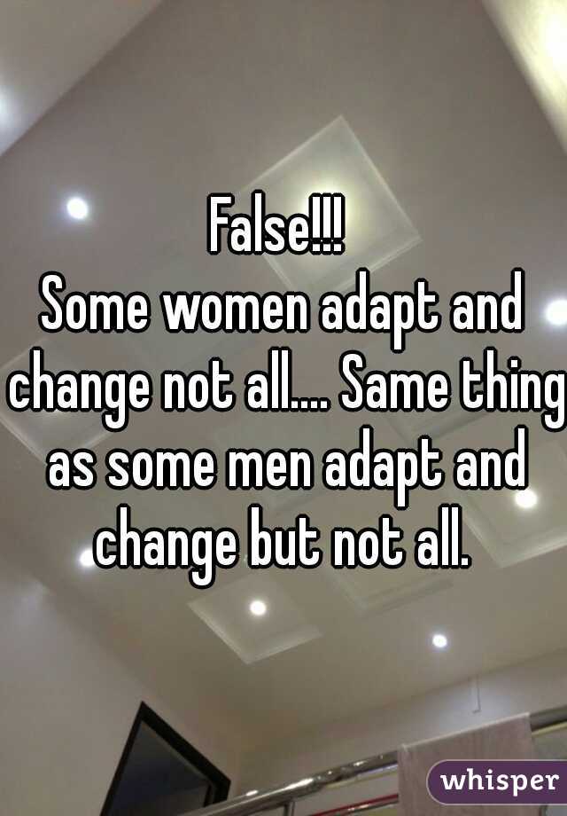 False!!! 
Some women adapt and change not all.... Same thing as some men adapt and change but not all. 
