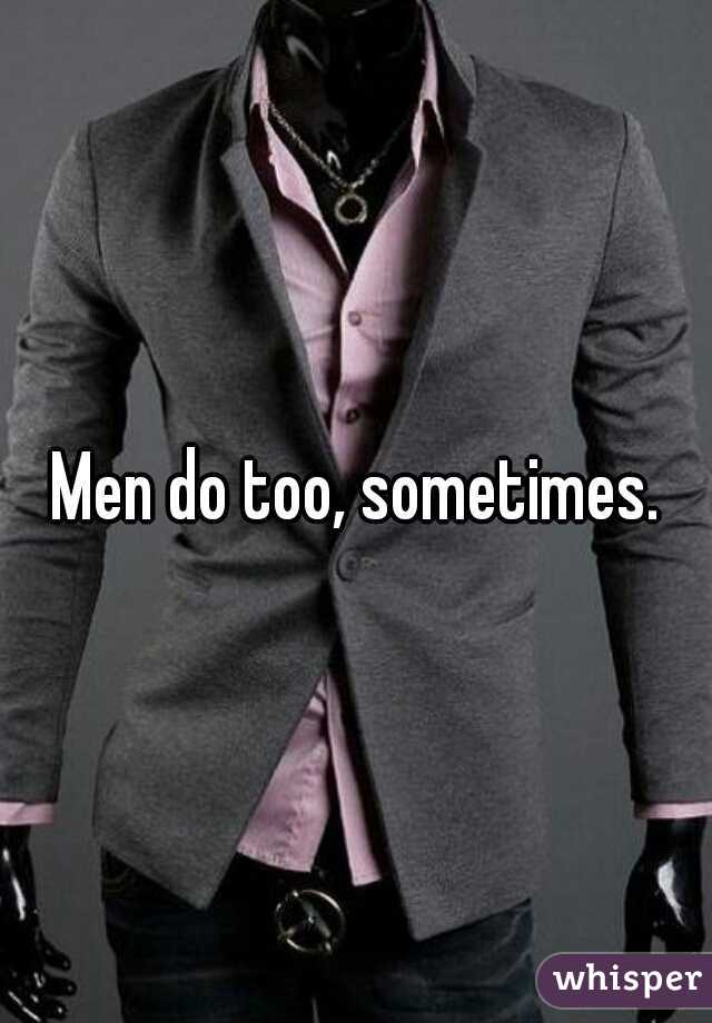 Men do too, sometimes.
