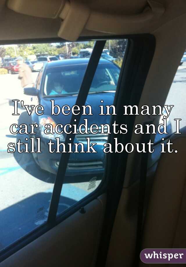 I've been in many car accidents and I still think about it. 