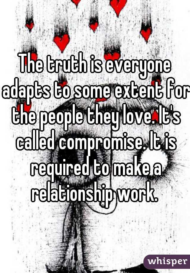The truth is everyone adapts to some extent for the people they love. It's called compromise. It is required to make a relationship work. 