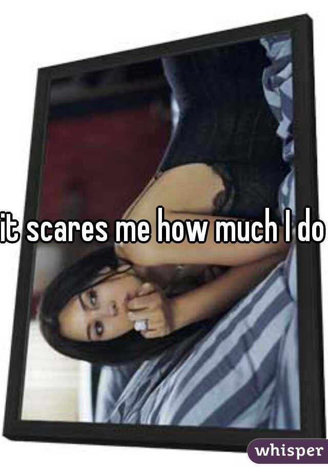 it scares me how much I do