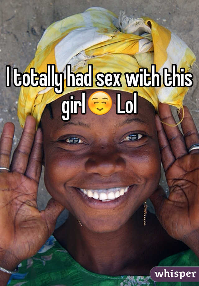 I totally had sex with this girl☺️ Lol