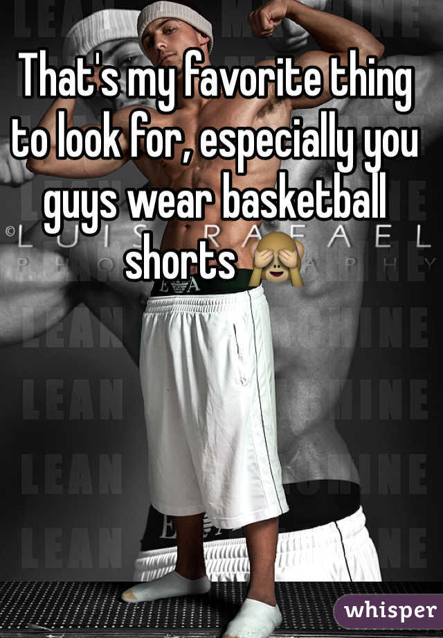That's my favorite thing to look for, especially you guys wear basketball shorts 🙈