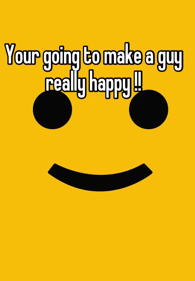 your-going-to-make-a-guy-really-happy