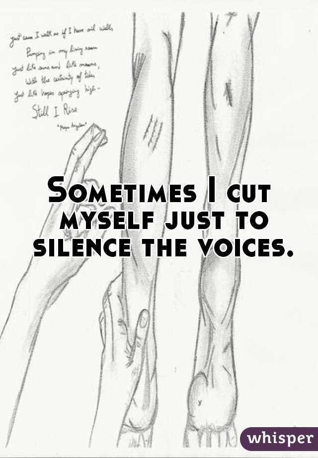 Sometimes I cut myself just to silence the voices.