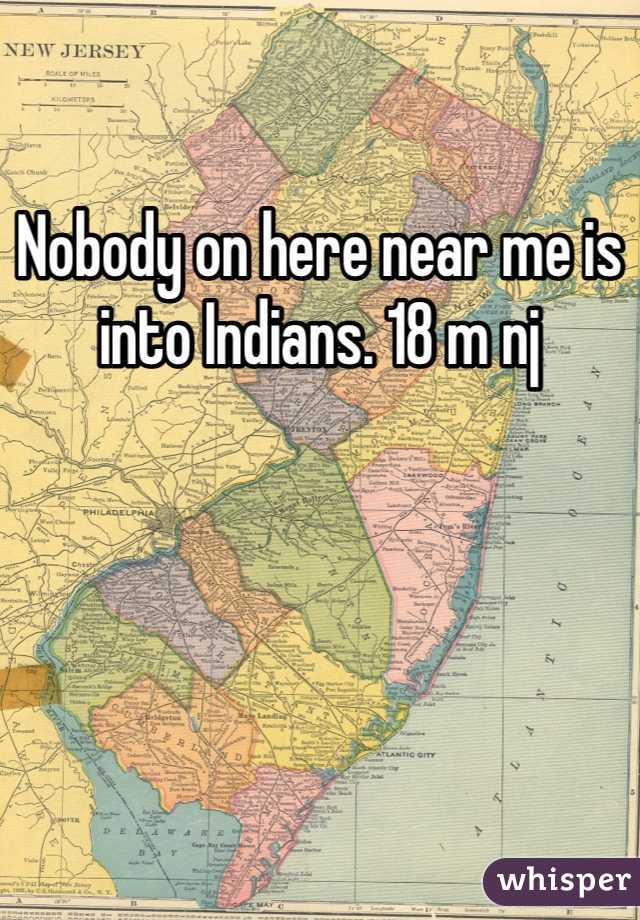 Nobody on here near me is into Indians. 18 m nj