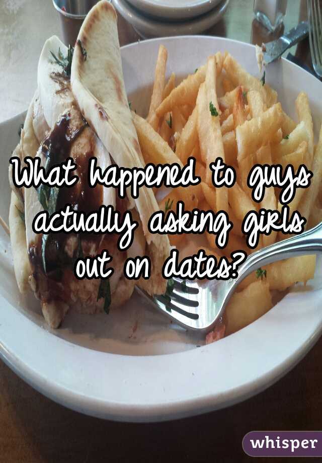 What happened to guys actually asking girls out on dates? 