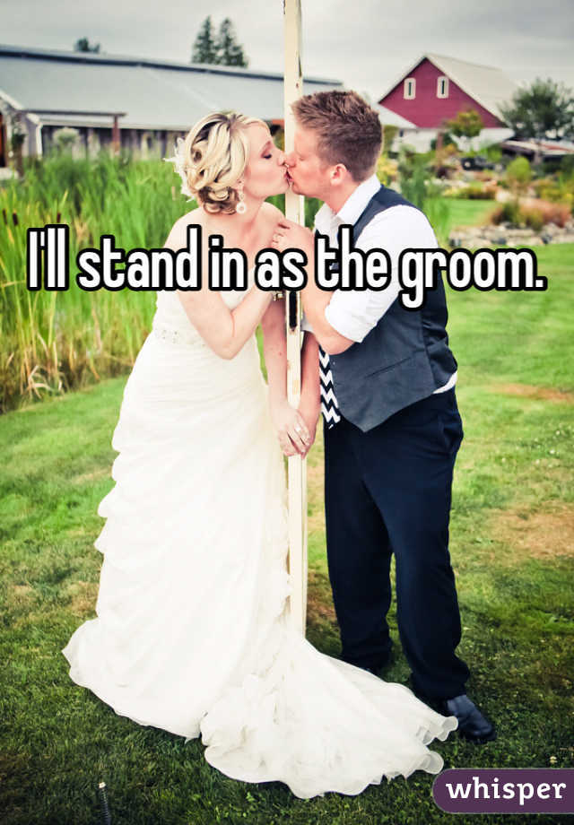 I'll stand in as the groom. 