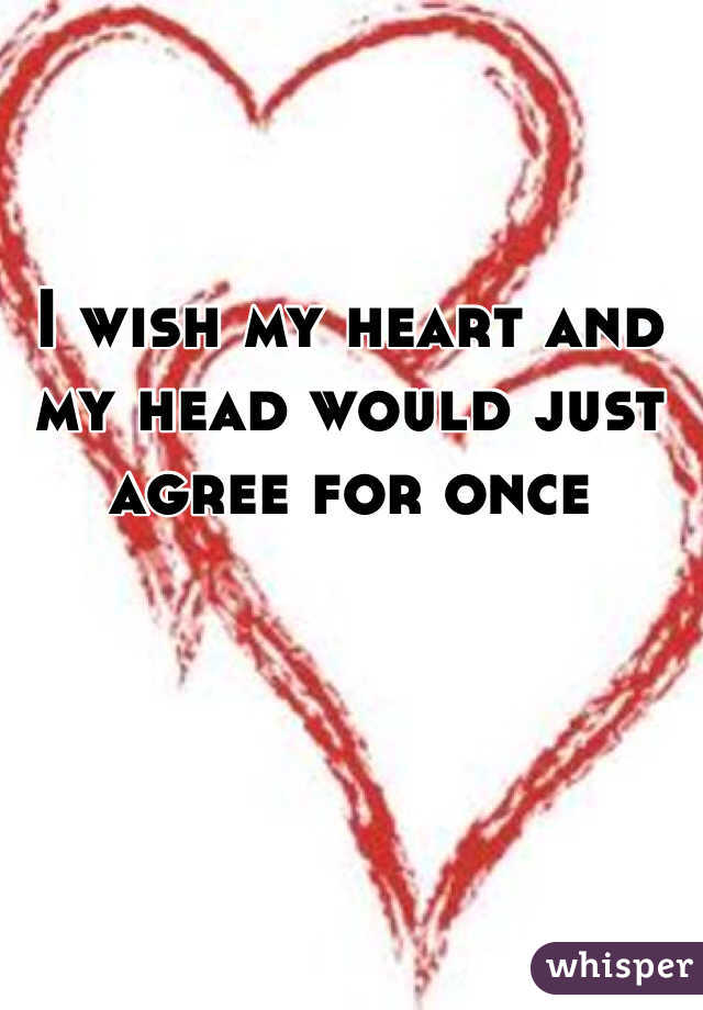 I wish my heart and my head would just agree for once
