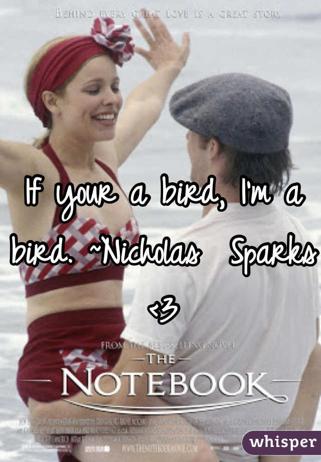 If your a bird, I'm a bird. ~Nicholas  Sparks <3
