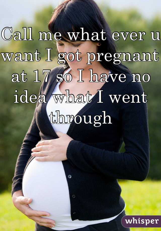 Call me what ever u want I got pregnant at 17 so I have no idea what I went through 