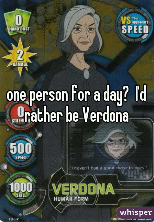 one person for a day?  I'd rather be Verdona 