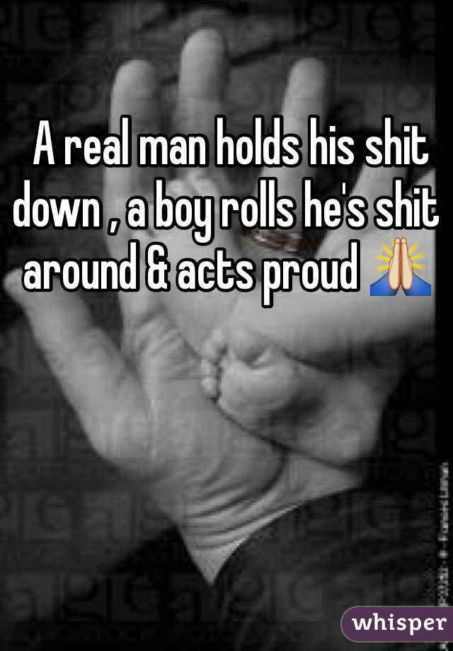  A real man holds his shit down , a boy rolls he's shit around & acts proud ðŸ™�