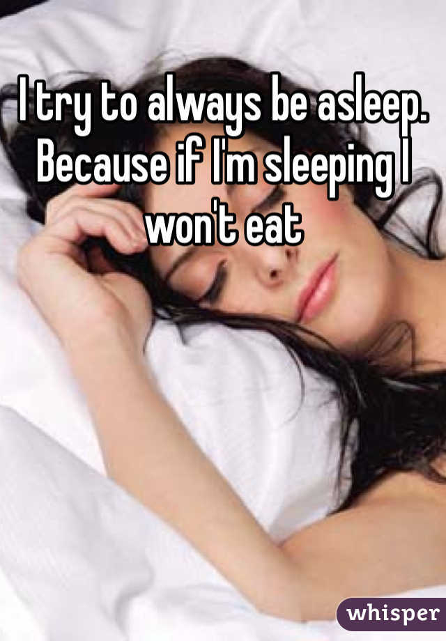 I try to always be asleep. Because if I'm sleeping I won't eat