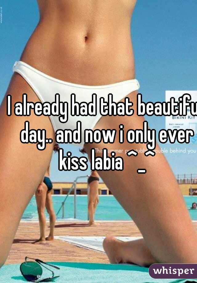 I already had that beautiful day.. and now i only ever kiss labia ^_^