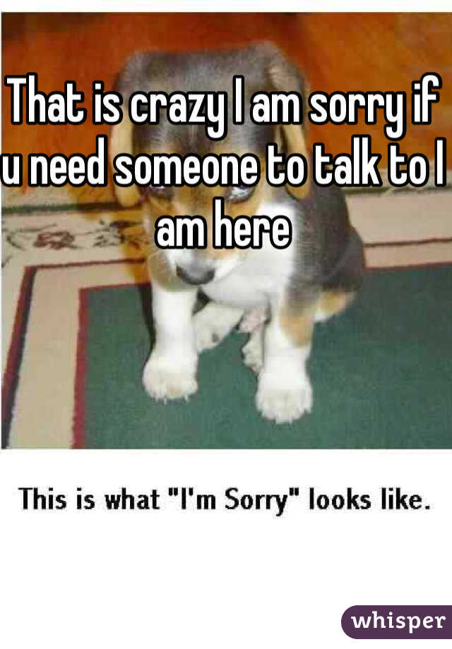That is crazy I am sorry if u need someone to talk to I am here 