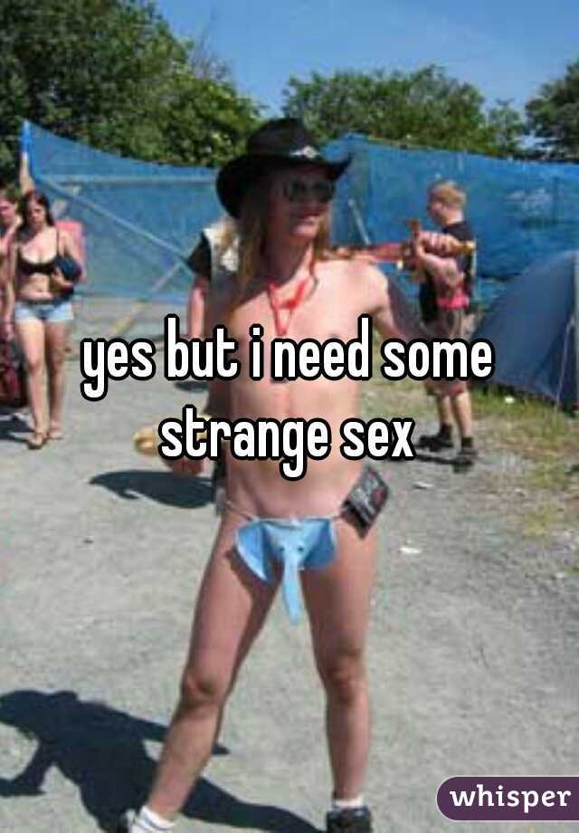 yes but i need some strange sex 