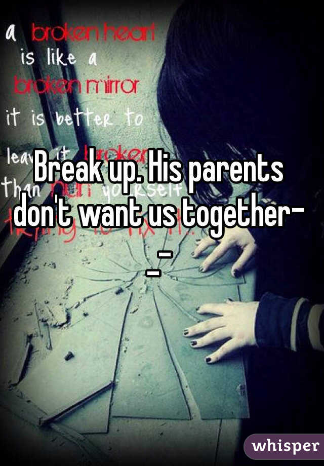 Break up. His parents don't want us together-_-