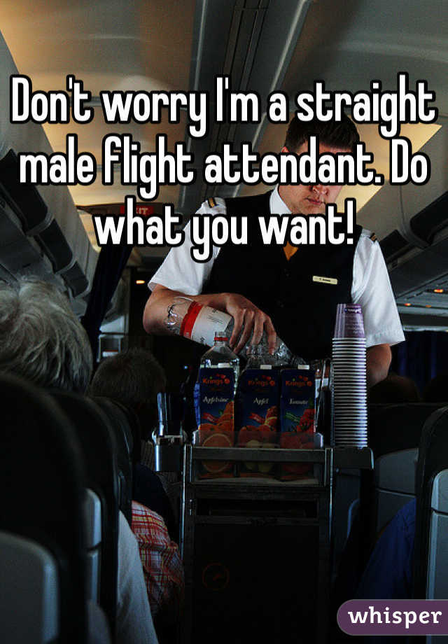 Don't worry I'm a straight male flight attendant. Do what you want!