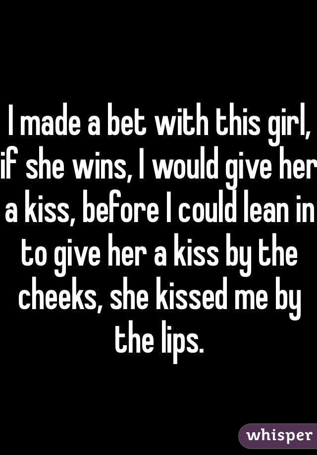 I made a bet with this girl, if she wins, I would give her a kiss, before I could lean in to give her a kiss by the cheeks, she kissed me by the lips.