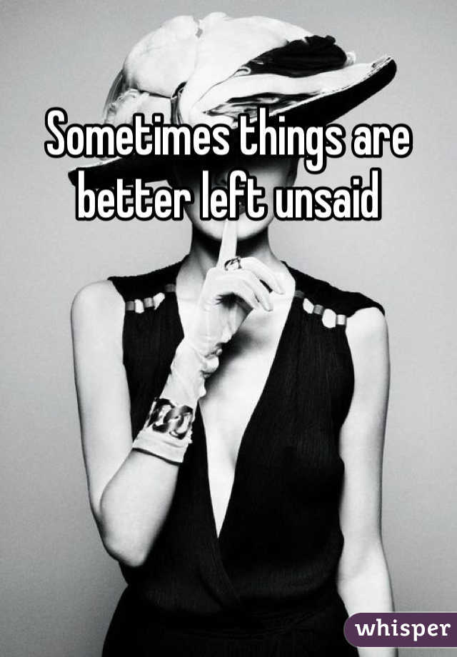 Sometimes things are better left unsaid 