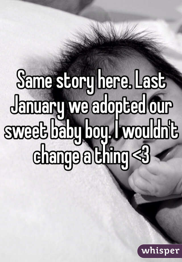 Same story here. Last January we adopted our sweet baby boy. I wouldn't change a thing <3