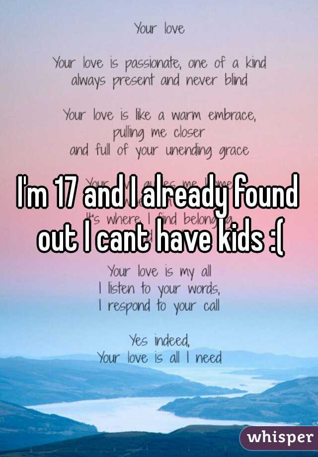 I'm 17 and I already found out I cant have kids :(
