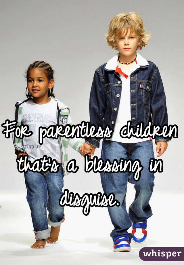 For parentless children that's a blessing in disguise.