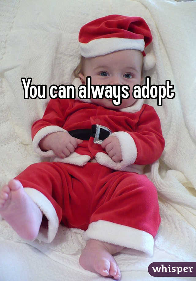 You can always adopt