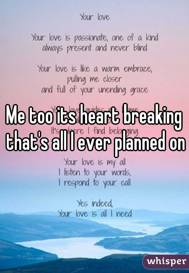 Me too its heart breaking that's all I ever planned on
