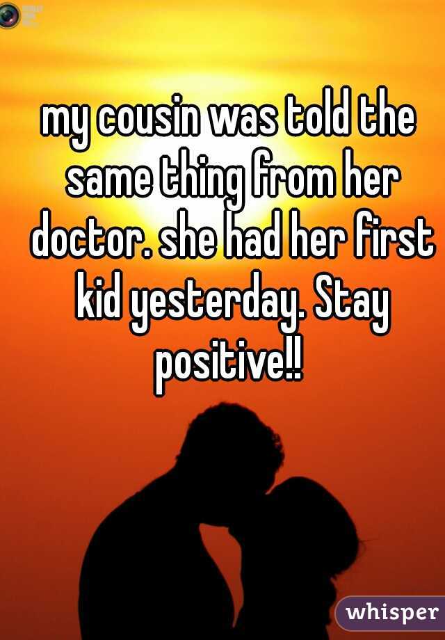 my cousin was told the same thing from her doctor. she had her first kid yesterday. Stay positive!! 