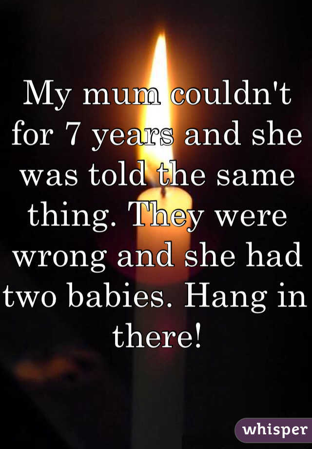 My mum couldn't for 7 years and she was told the same thing. They were wrong and she had two babies. Hang in there!
