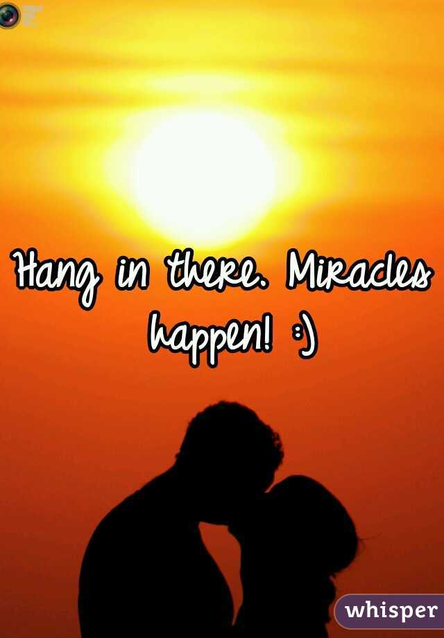 Hang in there. Miracles happen! :)