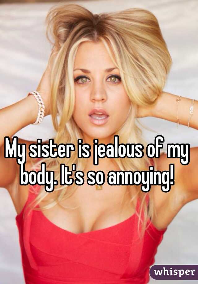 My sister is jealous of my body. It's so annoying! 
