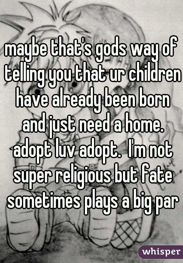 maybe that's gods way of telling you that ur children have already been born and just need a home. adopt luv adopt.  I'm not super religious but fate sometimes plays a big part
