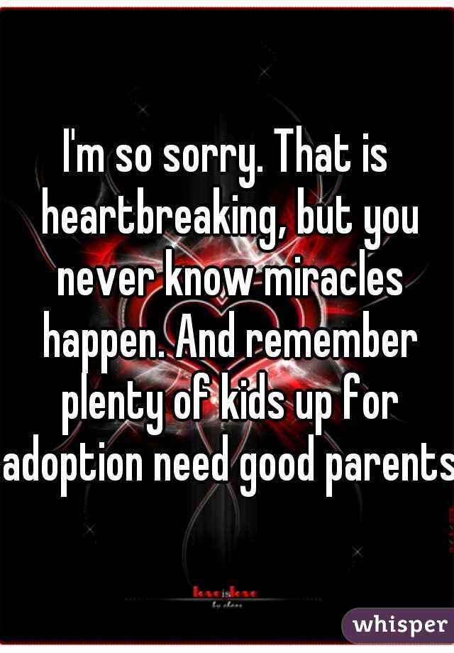 I'm so sorry. That is heartbreaking‚ but you never know miracles happen. And remember plenty of kids up for adoption need good parents!