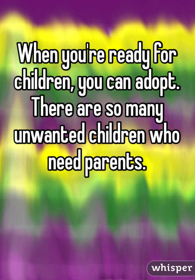 When you're ready for children, you can adopt.  There are so many unwanted children who need parents.