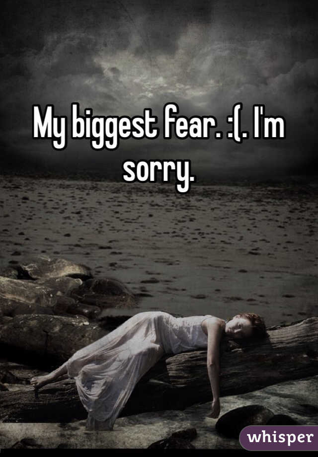 My biggest fear. :(. I'm sorry. 