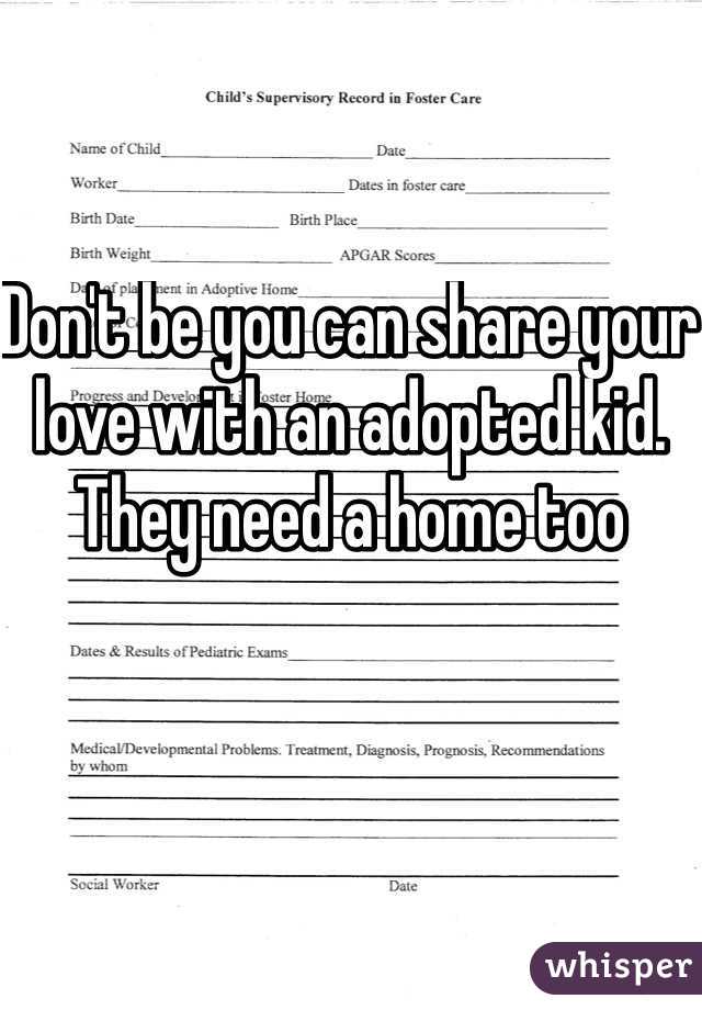 Don't be you can share your love with an adopted kid. They need a home too
